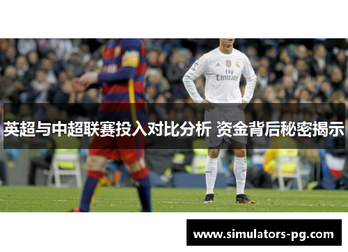 英超与中超联赛投入对比分析 资金背后秘密揭示