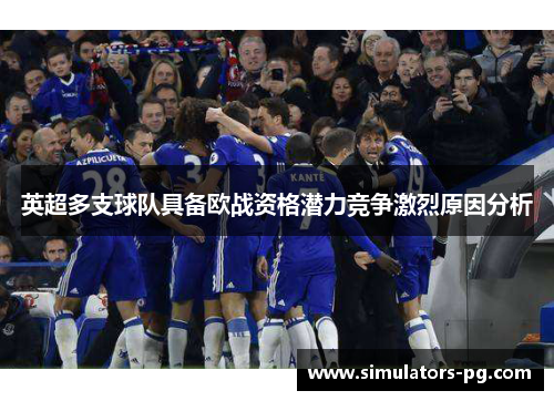 英超多支球队具备欧战资格潜力竞争激烈原因分析 英超多支球队具备欧战资格潜力竞争激烈原因分析