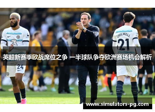 英超新赛季欧战席位之争 一半球队争夺欧洲赛场机会解析 英超新赛季欧战席位之争 一半球队争夺欧洲赛场机会解析