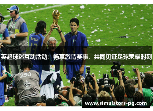 英超球迷互动活动:畅享激情赛事,共同见证足球荣耀时刻 英超球迷互动活动:畅享激情赛事,共同见证足球荣耀时刻