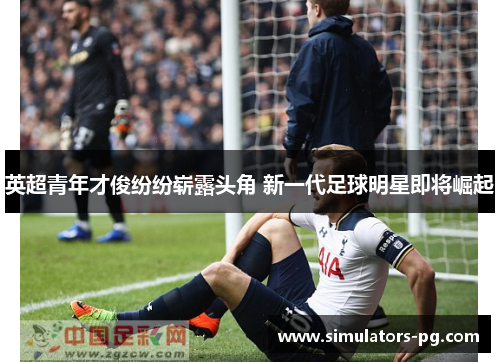 英超青年才俊纷纷崭露头角 新一代足球明星即将崛起
