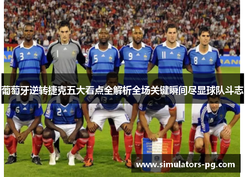 葡萄牙逆转捷克五大看点全解析全场关键瞬间尽显球队斗志 葡萄牙逆转捷克五大看点全解析全场关键瞬间尽显球队斗志