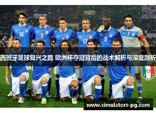 西班牙足球复兴之路 欧洲杯夺冠背后的战术解析与深度剖析 西班牙足球复兴之路 欧洲杯夺冠背后的战术解析与深度剖析