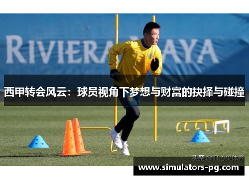 西甲转会风云：球员视角下梦想与财富的抉择与碰撞