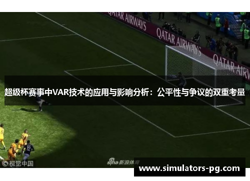 超级杯赛事中VAR技术的应用与影响分析:公平性与争议的双重考量 超级杯赛事中VAR技术的应用与影响分析:公平性与争议的双重考量