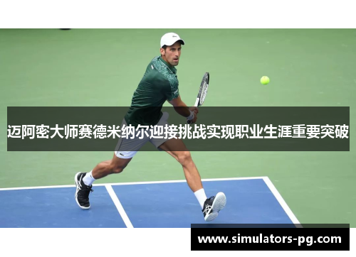 迈阿密大师赛德米纳尔迎接挑战实现职业生涯重要突破 迈阿密大师赛德米纳尔迎接挑战实现职业生涯重要突破