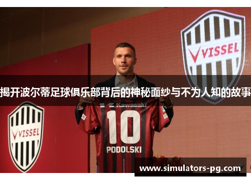 揭开波尔蒂足球俱乐部背后的神秘面纱与不为人知的故事 揭开波尔蒂足球俱乐部背后的神秘面纱与不为人知的故事