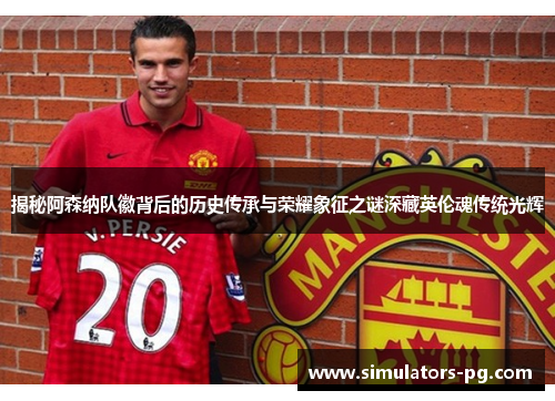 揭秘阿森纳队徽背后的历史传承与荣耀象征之谜深藏英伦魂传统光辉