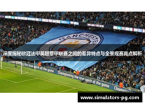 深度揭秘欧冠法甲英超意甲联赛之间的差异特点与全景观赛亮点解析 深度揭秘欧冠法甲英超意甲联赛之间的差异特点与全景观赛亮点解析