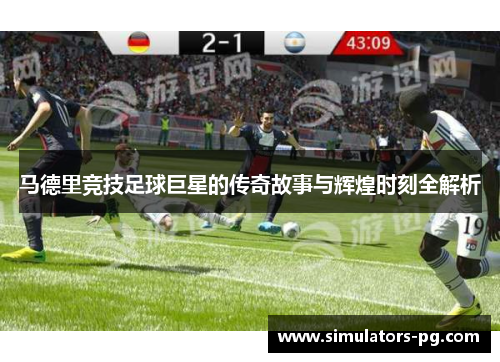 马德里竞技足球巨星的传奇故事与辉煌时刻全解析 马德里竞技足球巨星的传奇故事与辉煌时刻全解析