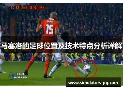 马塞洛的足球位置及技术特点分析详解 马塞洛的足球位置及技术特点分析详解