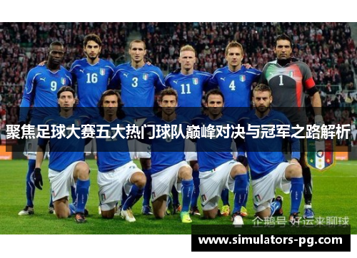 聚焦足球大赛五大热门球队巅峰对决与冠军之路解析 聚焦足球大赛五大热门球队巅峰对决与冠军之路解析