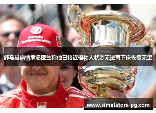 舒马赫病情危急医生称他已接近植物人状态无法再下床恢复无望
