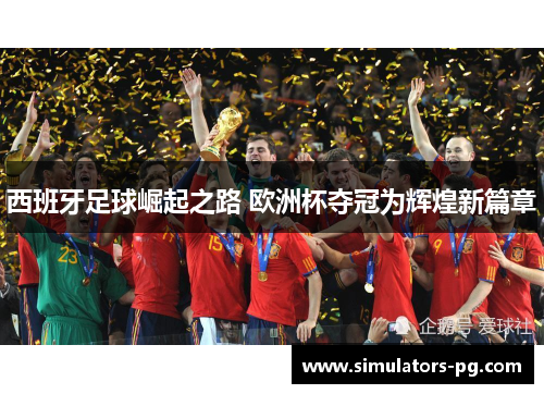 西班牙足球崛起之路 欧洲杯夺冠为辉煌新篇章