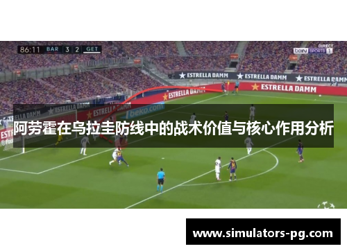 阿劳霍在乌拉圭防线中的战术价值与核心作用分析