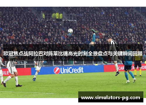 欧冠焦点战阿拉巴对阵莱比锡高光时刻全景盘点与关键瞬间回顾 欧冠焦点战阿拉巴对阵莱比锡高光时刻全景盘点与关键瞬间回顾