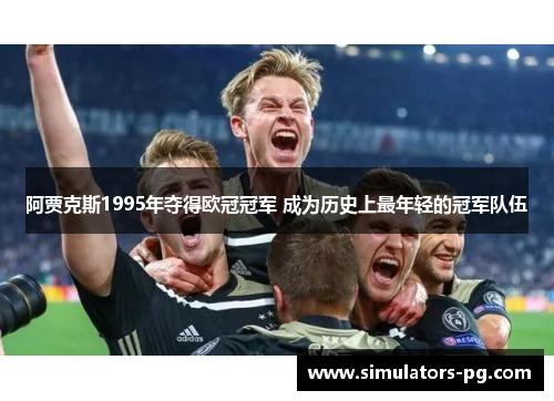阿贾克斯1995年夺得欧冠冠军 成为历史上最年轻的冠军队伍 阿贾克斯1995年夺得欧冠冠军 成为历史上最年轻的冠军队伍