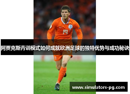 阿贾克斯青训模式如何成就欧洲足球的独特优势与成功秘诀 阿贾克斯青训模式如何成就欧洲足球的独特优势与成功秘诀