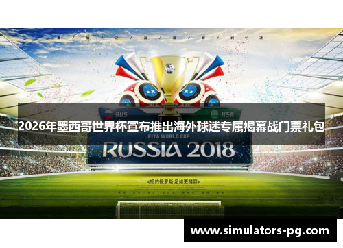 2026年墨西哥世界杯宣布推出海外球迷专属揭幕战门票礼包