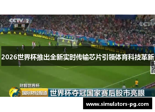 2026世界杯推出全新实时传输芯片引领体育科技革新 2026世界杯推出全新实时传输芯片引领体育科技革新