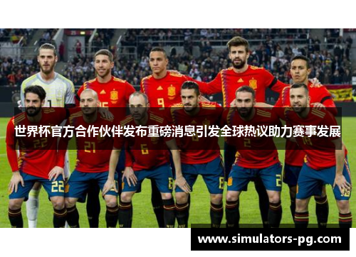 世界杯官方合作伙伴发布重磅消息引发全球热议助力赛事发展 世界杯官方合作伙伴发布重磅消息引发全球热议助力赛事发展