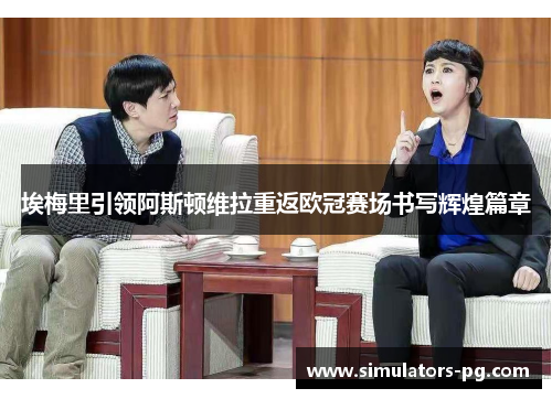 埃梅里引领阿斯顿维拉重返欧冠赛场书写辉煌篇章 埃梅里引领阿斯顿维拉重返欧冠赛场书写辉煌篇章