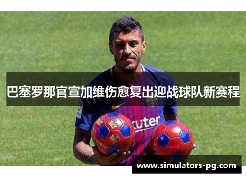 巴塞罗那官宣加维伤愈复出迎战球队新赛程 巴塞罗那官宣加维伤愈复出迎战球队新赛程