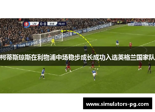 柯蒂斯琼斯在利物浦中场稳步成长成功入选英格兰国家队