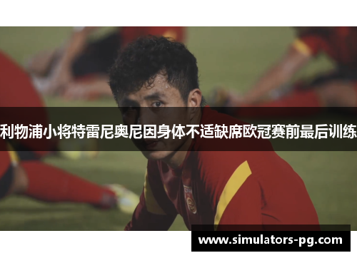 利物浦小将特雷尼奥尼因身体不适缺席欧冠赛前最后训练