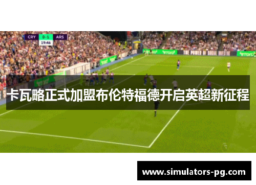 卡瓦略正式加盟布伦特福德开启英超新征程