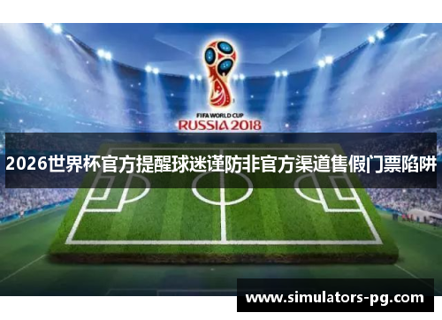 2026世界杯官方提醒球迷谨防非官方渠道售假门票陷阱 2026世界杯官方提醒球迷谨防非官方渠道售假门票陷阱
