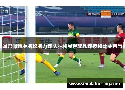 姆巴佩精准助攻助力球队胜利展现非凡球技和比赛智慧 姆巴佩精准助攻助力球队胜利展现非凡球技和比赛智慧